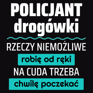 Policjant Drogówki - Rzeczy Niemożliwe Robię Od Ręki - Na Cuda Trzeba Chwilę Poczekać - Męska Koszulka Czarna