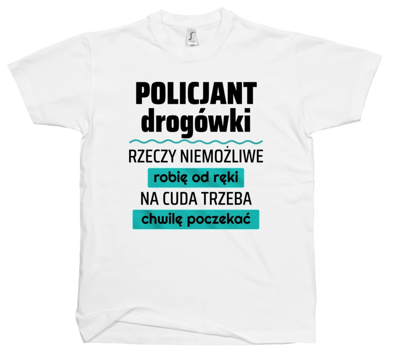 Policjant Drogówki - Rzeczy Niemożliwe Robię Od Ręki - Na Cuda Trzeba Chwilę Poczekać - Męska Koszulka Biała