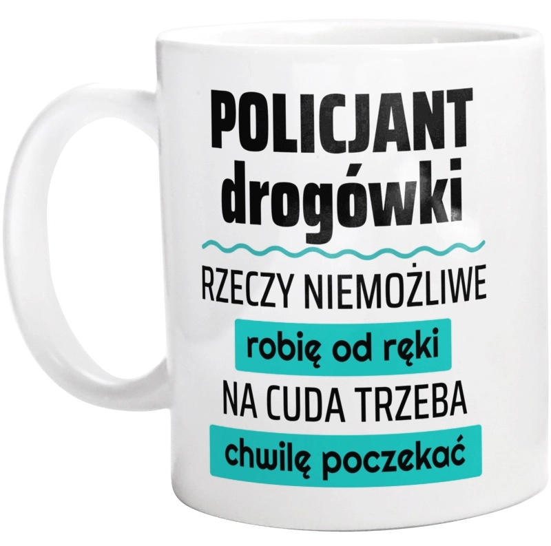 Policjant Drogówki - Rzeczy Niemożliwe Robię Od Ręki - Na Cuda Trzeba Chwilę Poczekać - Kubek Biały