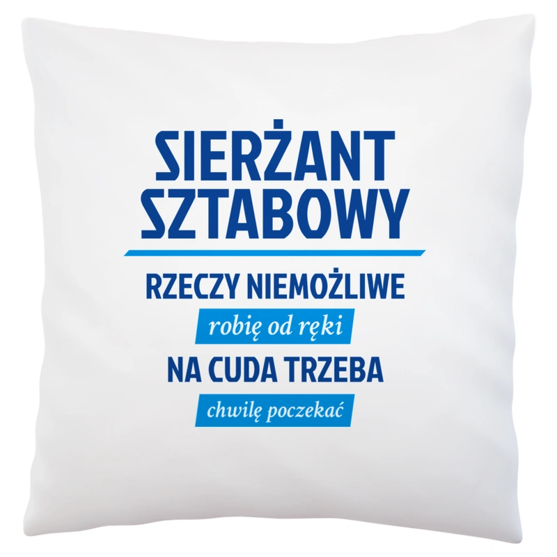 Sierżant Sztabowy - Rzeczy Niemożliwe Robię Od Ręki - Na Cuda Trzeba Chwilę Poczekać - Poduszka Biała