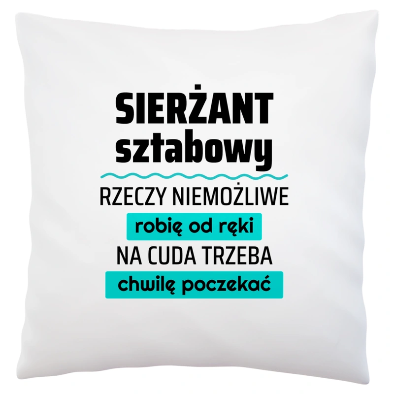 Sierżant Sztabowy - Rzeczy Niemożliwe Robię Od Ręki - Na Cuda Trzeba Chwilę Poczekać - Poduszka Biała