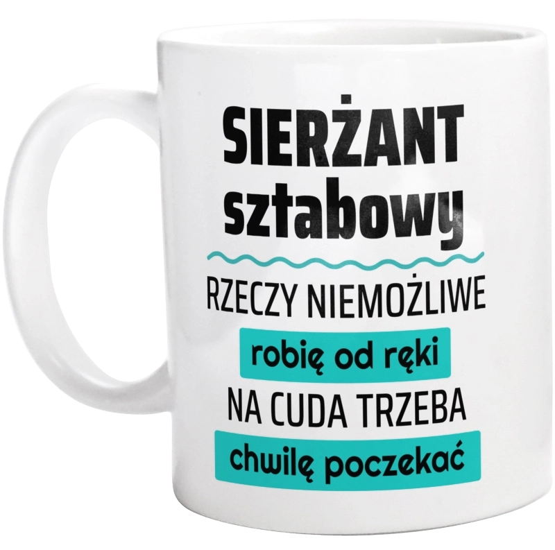 Sierżant Sztabowy - Rzeczy Niemożliwe Robię Od Ręki - Na Cuda Trzeba Chwilę Poczekać - Kubek Biały