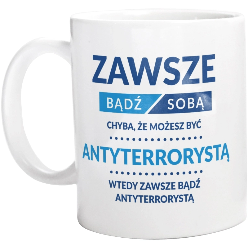 Zawsze Bądź Sobą, Chyba Że Możesz Być Antyterrorystą - Kubek Biały