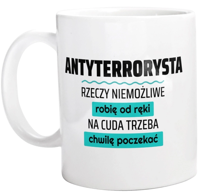 Antyterrorysta - Rzeczy Niemożliwe Robię Od Ręki - Na Cuda Trzeba Chwilę Poczekać - Kubek Biały