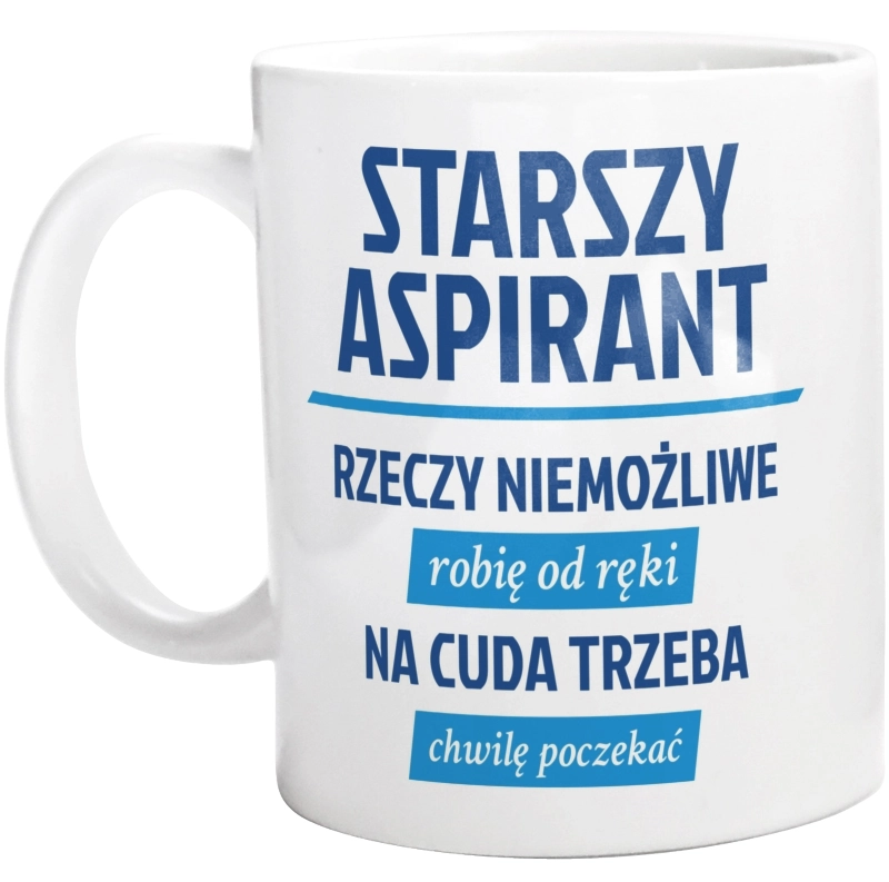 Starszy Aspirant - Rzeczy Niemożliwe Robię Od Ręki - Na Cuda Trzeba Chwilę Poczekać - Kubek Biały