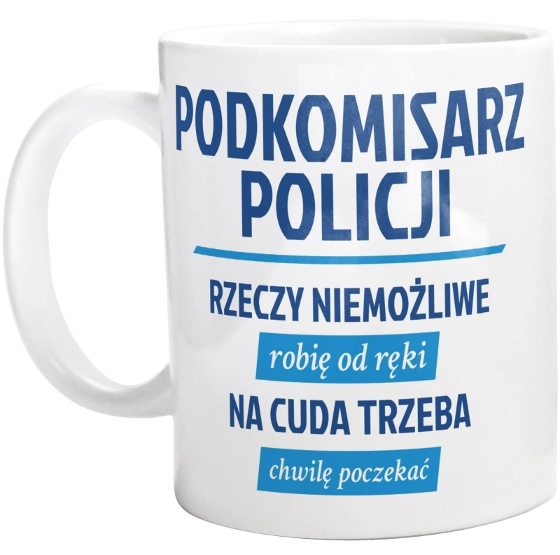 Podkomisarz Policji - Rzeczy Niemożliwe Robię Od Ręki - Na Cuda Trzeba Chwilę Poczekać - Kubek Biały