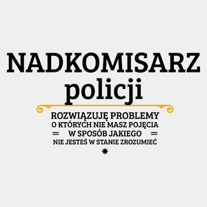 Nadkomisarz Policji - Rozwiązuje Problemy O Których Nie Masz Pojęcia - Męska Koszulka Biała