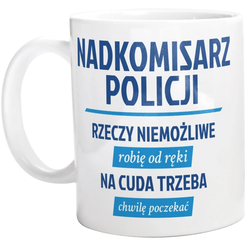 Nadkomisarz Policji - Rzeczy Niemożliwe Robię Od Ręki - Na Cuda Trzeba Chwilę Poczekać - Kubek Biały