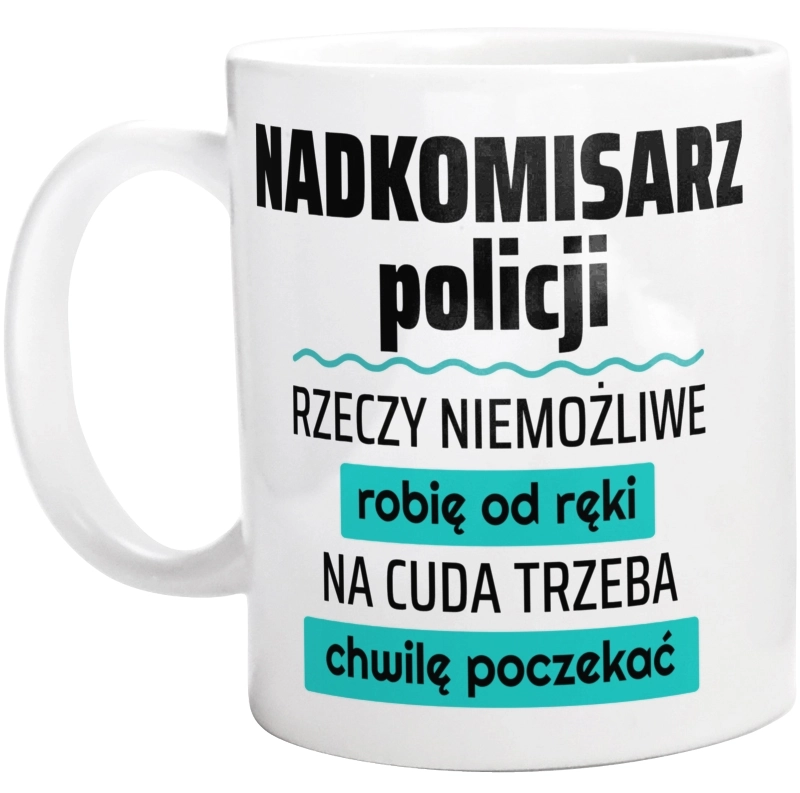 Nadkomisarz Policji - Rzeczy Niemożliwe Robię Od Ręki - Na Cuda Trzeba Chwilę Poczekać - Kubek Biały