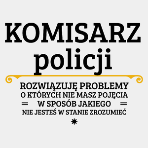 Komisarz Policji - Rozwiązuje Problemy O Których Nie Masz Pojęcia - Męska Koszulka Biała