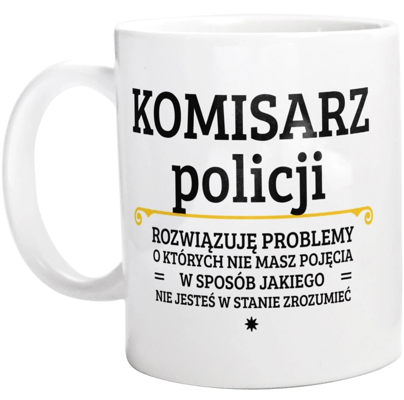 Komisarz Policji - Rozwiązuje Problemy O Których Nie Masz Pojęcia - Kubek Biały