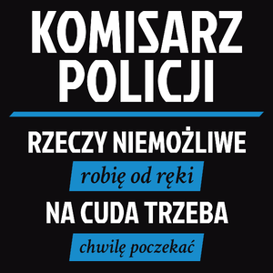 Komisarz Policji - Rzeczy Niemożliwe Robię Od Ręki - Na Cuda Trzeba Chwilę Poczekać - Męska Koszulka Czarna