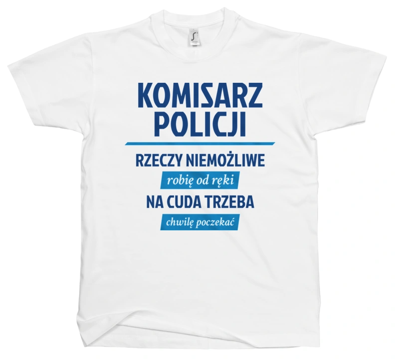 Komisarz Policji - Rzeczy Niemożliwe Robię Od Ręki - Na Cuda Trzeba Chwilę Poczekać - Męska Koszulka Biała