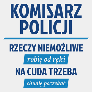 Komisarz Policji - Rzeczy Niemożliwe Robię Od Ręki - Na Cuda Trzeba Chwilę Poczekać - Męska Koszulka Biała