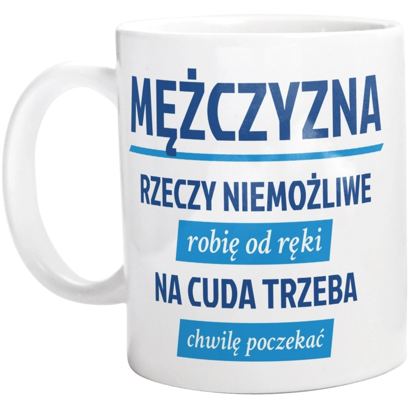 Mężczyzna - Rzeczy Niemożliwe Robię Od Ręki - Na Cuda Trzeba Chwilę Poczekać - Kubek Biały