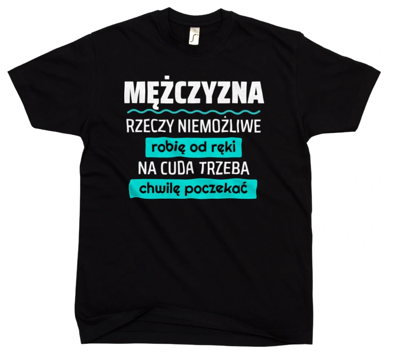 Mężczyzna - Rzeczy Niemożliwe Robię Od Ręki - Na Cuda Trzeba Chwilę Poczekać - Męska Koszulka Czarna