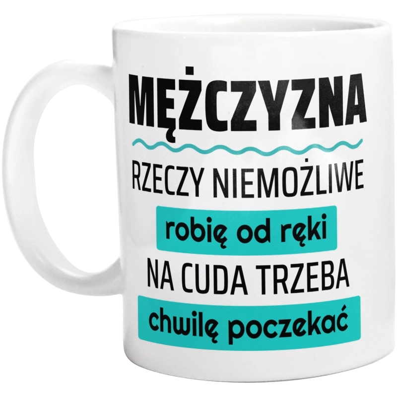 Mężczyzna - Rzeczy Niemożliwe Robię Od Ręki - Na Cuda Trzeba Chwilę Poczekać - Kubek Biały