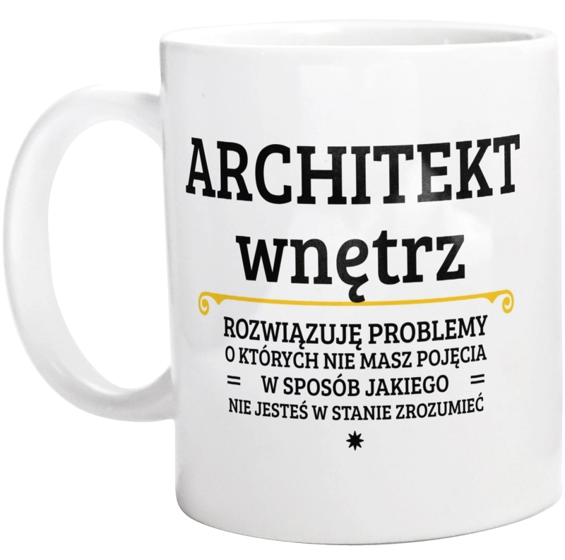 Architekt Wnętrz - Rozwiązuje Problemy O Których Nie Masz Pojęcia - Kubek Biały