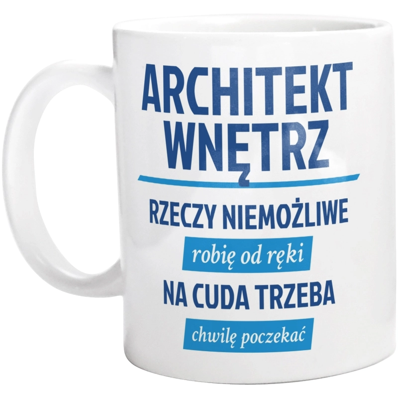 Architekt Wnętrz - Rzeczy Niemożliwe Robię Od Ręki - Na Cuda Trzeba Chwilę Poczekać - Kubek Biały