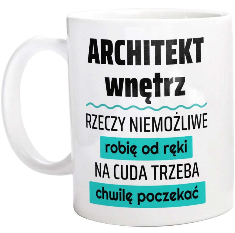 Architekt Wnętrz - Rzeczy Niemożliwe Robię Od Ręki - Na Cuda Trzeba Chwilę Poczekać - Kubek Biały