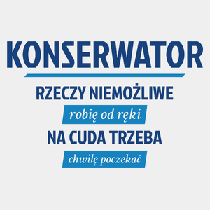 Konserwator - Rzeczy Niemożliwe Robię Od Ręki - Na Cuda Trzeba Chwilę Poczekać - Męska Koszulka Biała