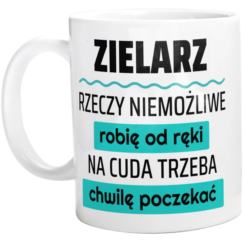 Zielarz - Rzeczy Niemożliwe Robię Od Ręki - Na Cuda Trzeba Chwilę Poczekać - Kubek Biały