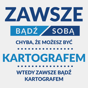 Zawsze Bądź Sobą, Chyba Że Możesz Być Kartografem - Męska Koszulka Biała