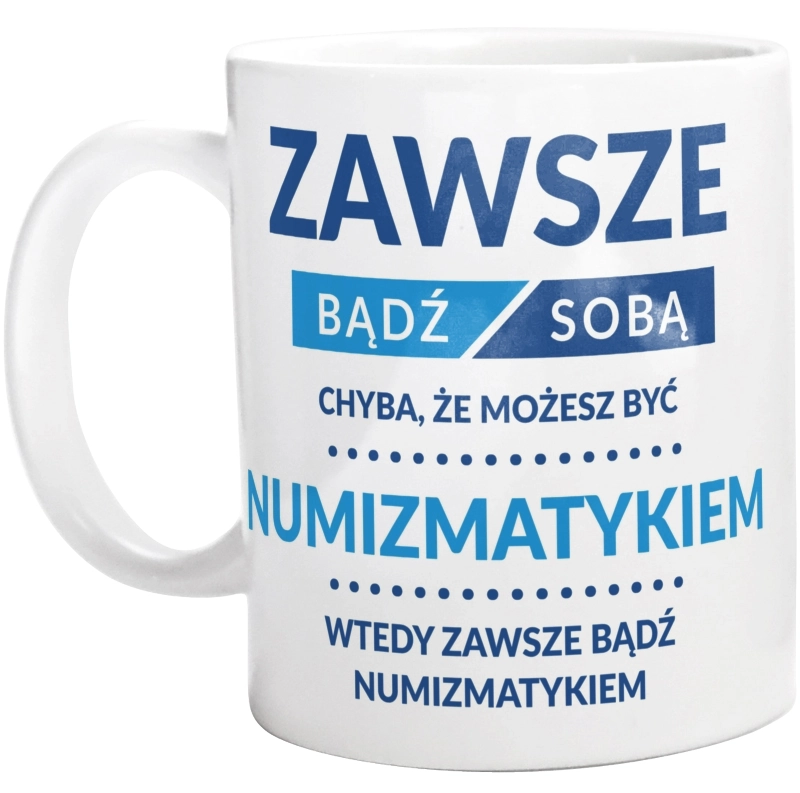 Zawsze Bądź Sobą, Chyba Że Możesz Być Numizmatykiem - Kubek Biały