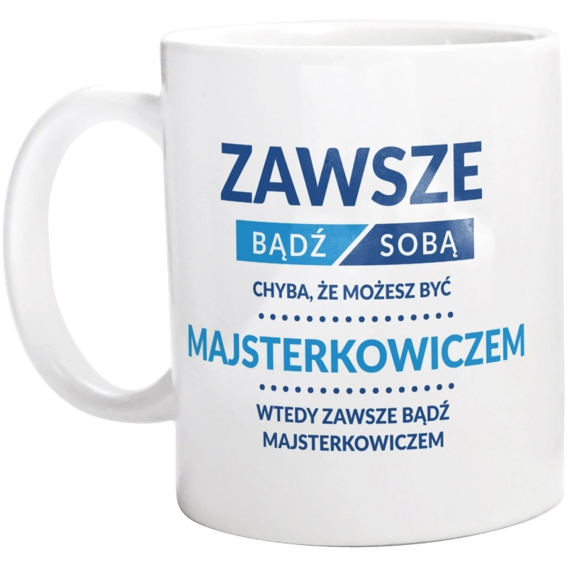 Zawsze Bądź Sobą, Chyba Że Możesz Być Majsterkowiczem - Kubek Biały