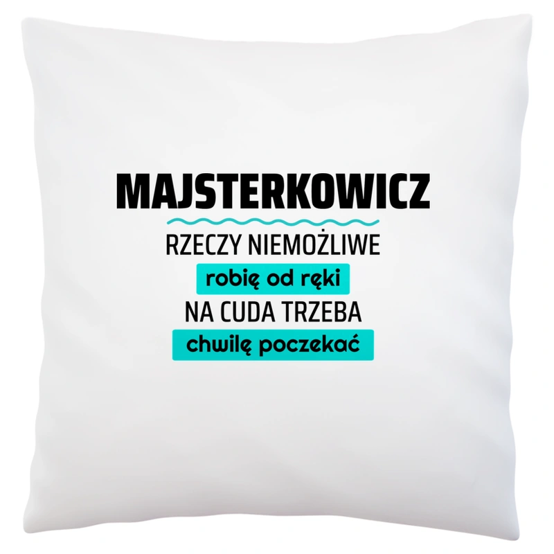 Majsterkowicz - Rzeczy Niemożliwe Robię Od Ręki - Na Cuda Trzeba Chwilę Poczekać - Poduszka Biała