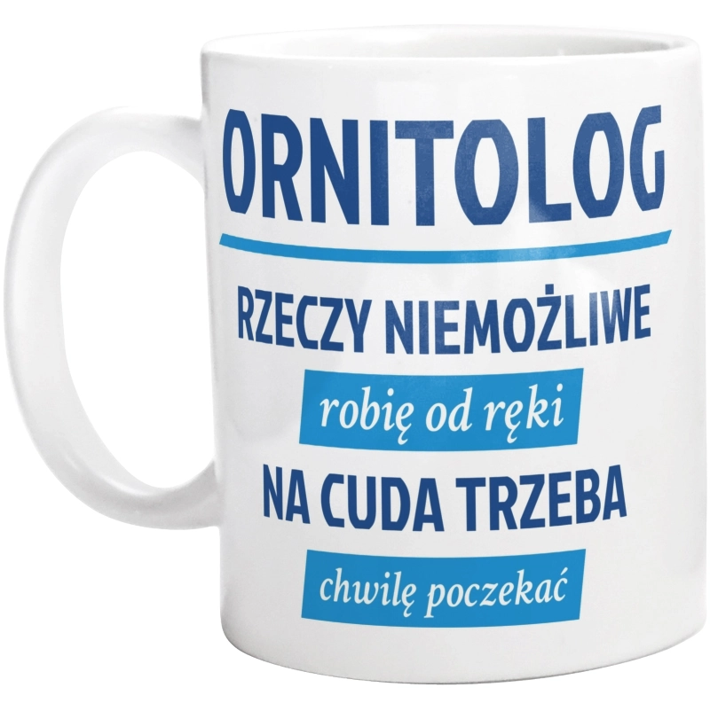 Ornitolog - Rzeczy Niemożliwe Robię Od Ręki - Na Cuda Trzeba Chwilę Poczekać - Kubek Biały