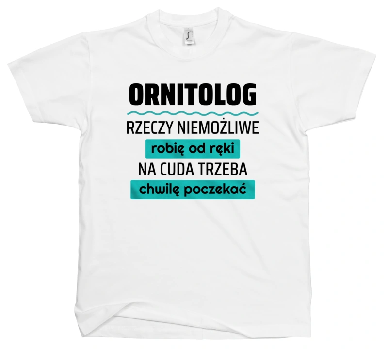 Ornitolog - Rzeczy Niemożliwe Robię Od Ręki - Na Cuda Trzeba Chwilę Poczekać - Męska Koszulka Biała