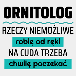 Ornitolog - Rzeczy Niemożliwe Robię Od Ręki - Na Cuda Trzeba Chwilę Poczekać - Męska Koszulka Biała