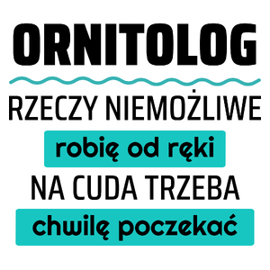 Ornitolog - Rzeczy Niemożliwe Robię Od Ręki - Na Cuda Trzeba Chwilę Poczekać - Kubek Biały