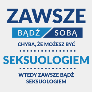 Zawsze Bądź Sobą, Chyba Że Możesz Być Seksuologiem - Męska Koszulka Biała