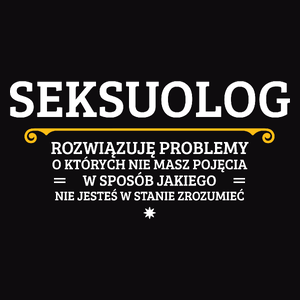 Seksuolog - Rozwiązuje Problemy O Których Nie Masz Pojęcia - Męska Koszulka Czarna