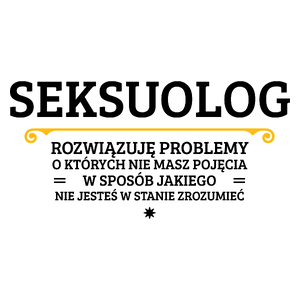 Seksuolog - Rozwiązuje Problemy O Których Nie Masz Pojęcia - Kubek Biały