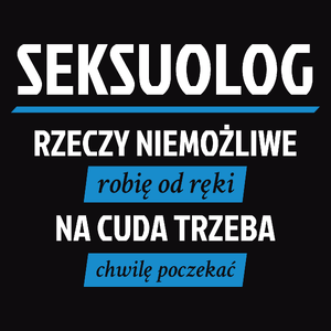 Seksuolog - Rzeczy Niemożliwe Robię Od Ręki - Na Cuda Trzeba Chwilę Poczekać - Męska Koszulka Czarna