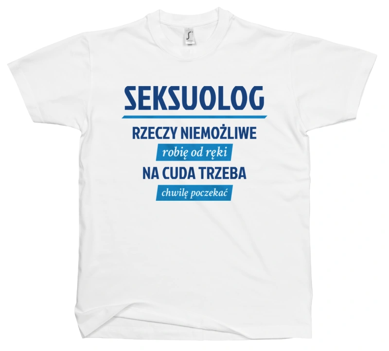 Seksuolog - Rzeczy Niemożliwe Robię Od Ręki - Na Cuda Trzeba Chwilę Poczekać - Męska Koszulka Biała