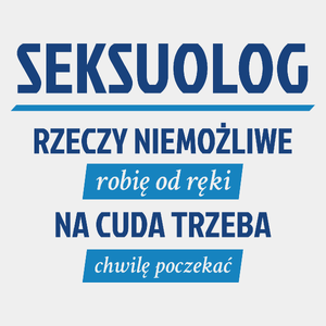 Seksuolog - Rzeczy Niemożliwe Robię Od Ręki - Na Cuda Trzeba Chwilę Poczekać - Męska Koszulka Biała