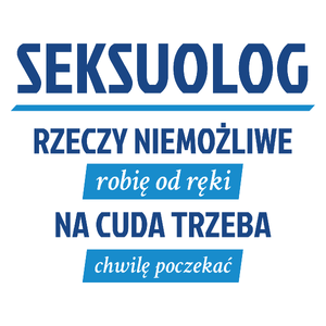 Seksuolog - Rzeczy Niemożliwe Robię Od Ręki - Na Cuda Trzeba Chwilę Poczekać - Kubek Biały