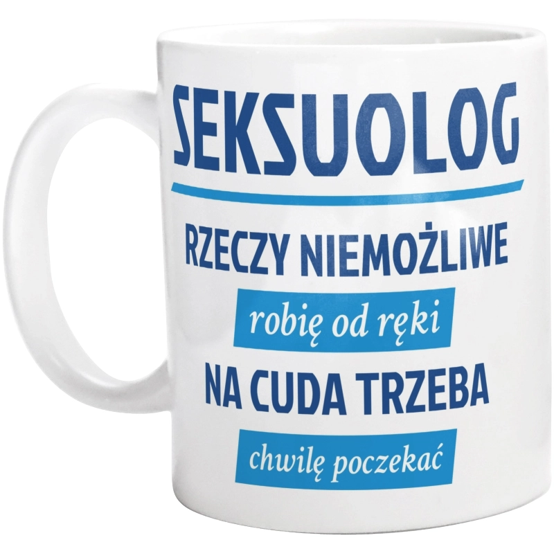 Seksuolog - Rzeczy Niemożliwe Robię Od Ręki - Na Cuda Trzeba Chwilę Poczekać - Kubek Biały