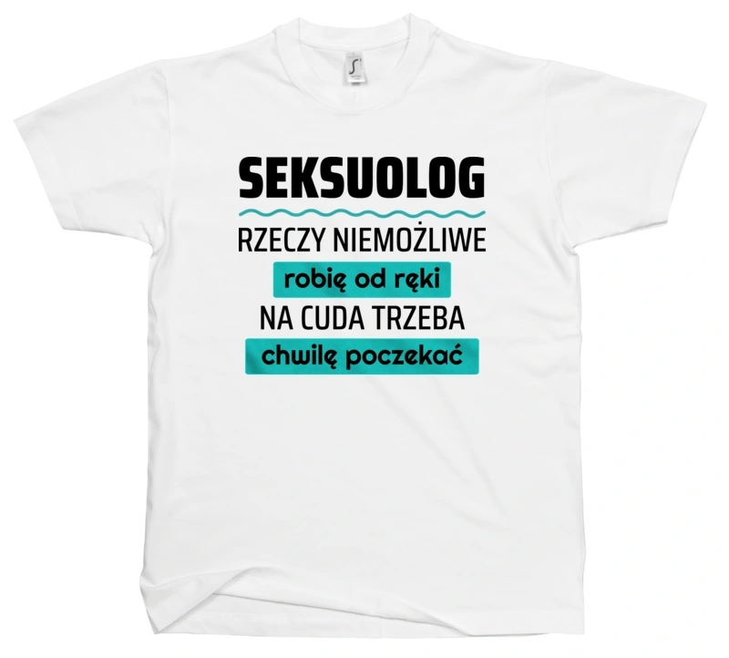 Seksuolog - Rzeczy Niemożliwe Robię Od Ręki - Na Cuda Trzeba Chwilę Poczekać - Męska Koszulka Biała