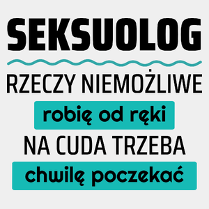 Seksuolog - Rzeczy Niemożliwe Robię Od Ręki - Na Cuda Trzeba Chwilę Poczekać - Męska Koszulka Biała