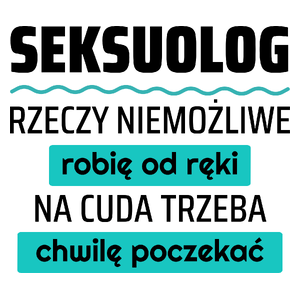 Seksuolog - Rzeczy Niemożliwe Robię Od Ręki - Na Cuda Trzeba Chwilę Poczekać - Kubek Biały