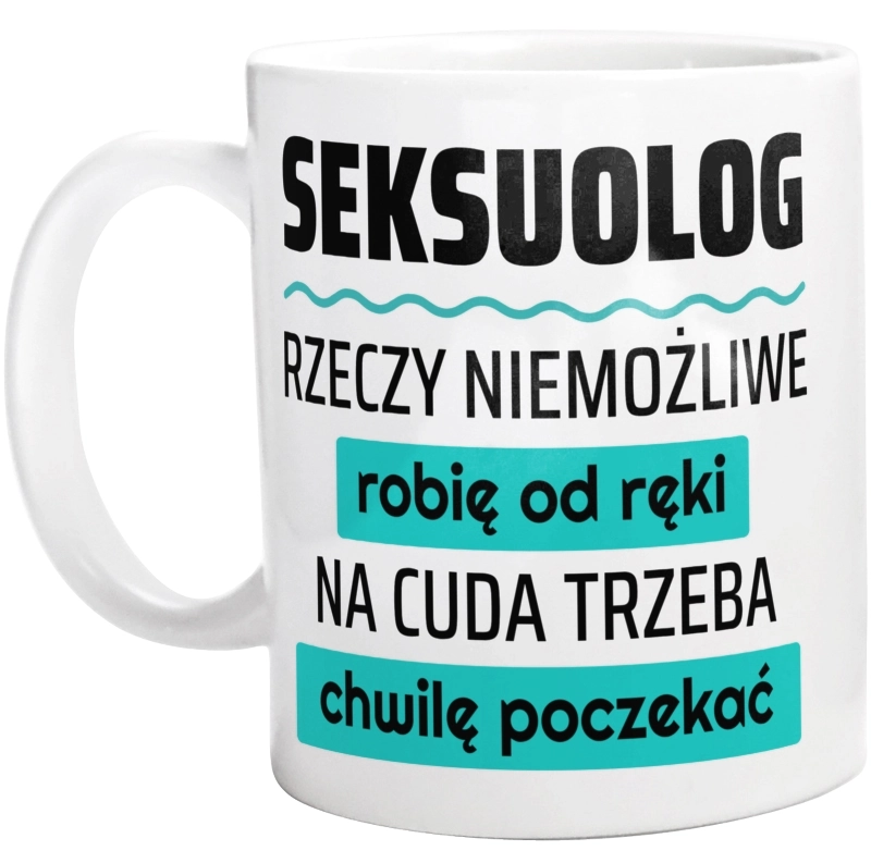 Seksuolog - Rzeczy Niemożliwe Robię Od Ręki - Na Cuda Trzeba Chwilę Poczekać - Kubek Biały