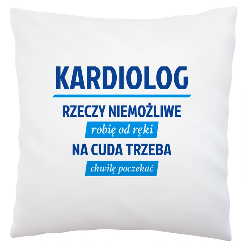 Kardiolog - Rzeczy Niemożliwe Robię Od Ręki - Na Cuda Trzeba Chwilę Poczekać - Poduszka Biała