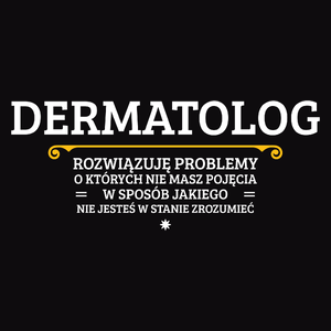 Dermatolog - Rozwiązuje Problemy O Których Nie Masz Pojęcia - Męska Koszulka Czarna