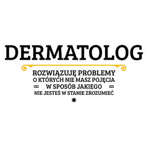 Dermatolog - Rozwiązuje Problemy O Których Nie Masz Pojęcia - Kubek Biały