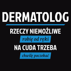 Dermatolog - Rzeczy Niemożliwe Robię Od Ręki - Na Cuda Trzeba Chwilę Poczekać - Męska Koszulka Czarna